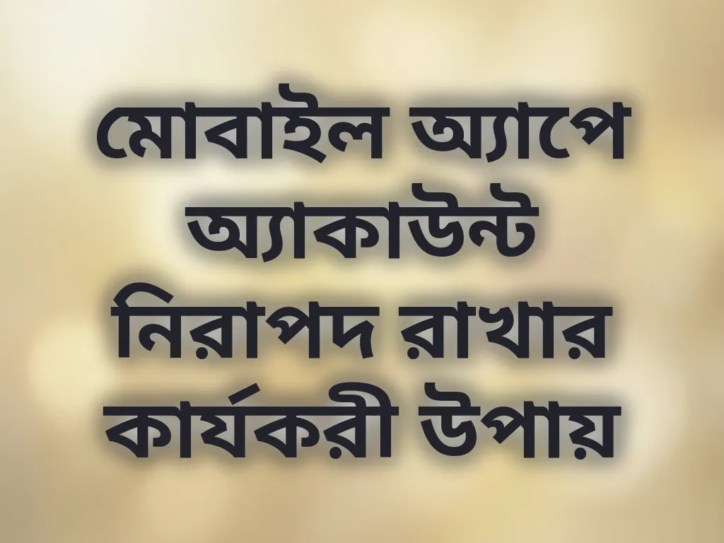 মোবাইল অ্যাপে অ্যাকাউন্ট নিরাপদ রাখার কার্যকরী উপায়