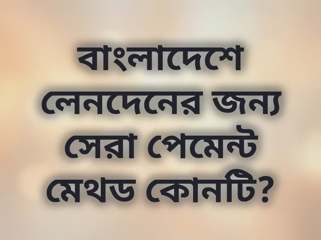 বাংলাদেশে লেনদেনের জন্য সেরা পেমেন্ট মেথড কোনটি?